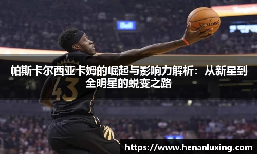 帕斯卡尔西亚卡姆的崛起与影响力解析：从新星到全明星的蜕变之路