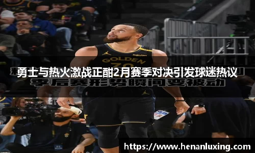勇士与热火激战正酣2月赛季对决引发球迷热议